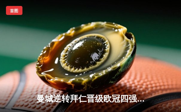 曼城逆转拜仁晋级欧冠四强，哈兰德梅开二度闪耀全场