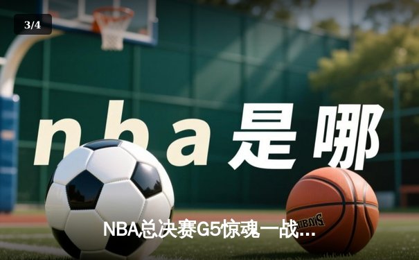 NBA总决赛G5惊魂一战：凯尔特人双探花发威，独行侠绝杀失败憾负 - 3