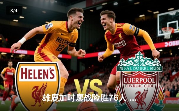 雄鹿加时鏖战险胜76人 字母哥32+11+7主宰关键时刻 - 3