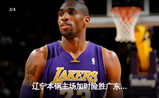 辽宁本钢主场加时险胜广东华南虎 CBA半决赛上演史诗对决 - 2