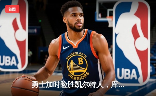 勇士加时险胜凯尔特人，库里狂砍40分率队完成22分逆转