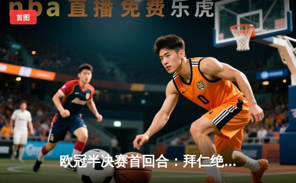 欧冠半决赛首回合：拜仁绝地反击2-2战平皇马，凯恩破门维尼修斯双响