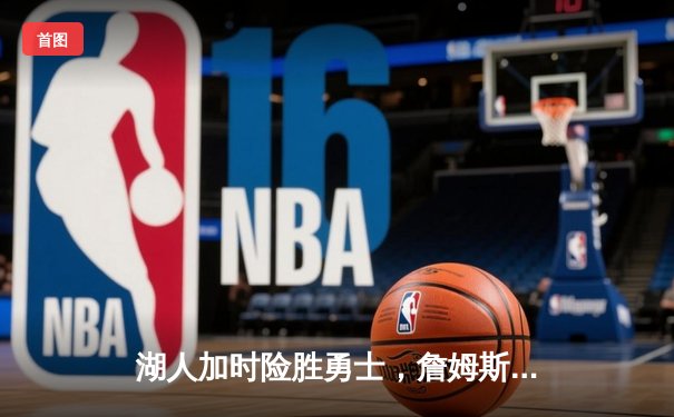 湖人加时险胜勇士，詹姆斯三双库里空砍40+，季后赛对决再添悬念