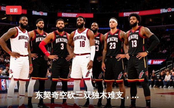 东契奇空砍三双独木难支，凯尔特人全民皆兵夺总决赛开门红