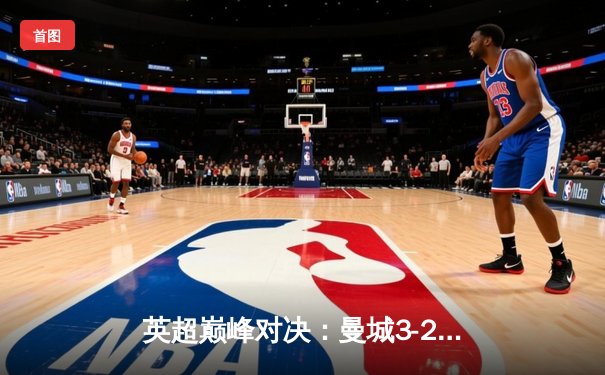 英超巅峰对决：曼城3-2逆转利物浦，哈兰德双响领跑射手榜