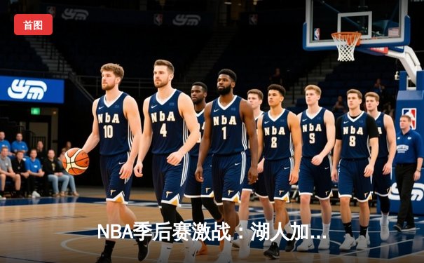 NBA季后赛激战：湖人加时逆转掘金，詹姆斯砍下三双再创历史