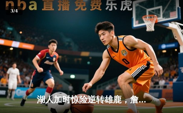 湖人加时惊险逆转雄鹿，詹姆斯关键三分锁定胜局 - 3